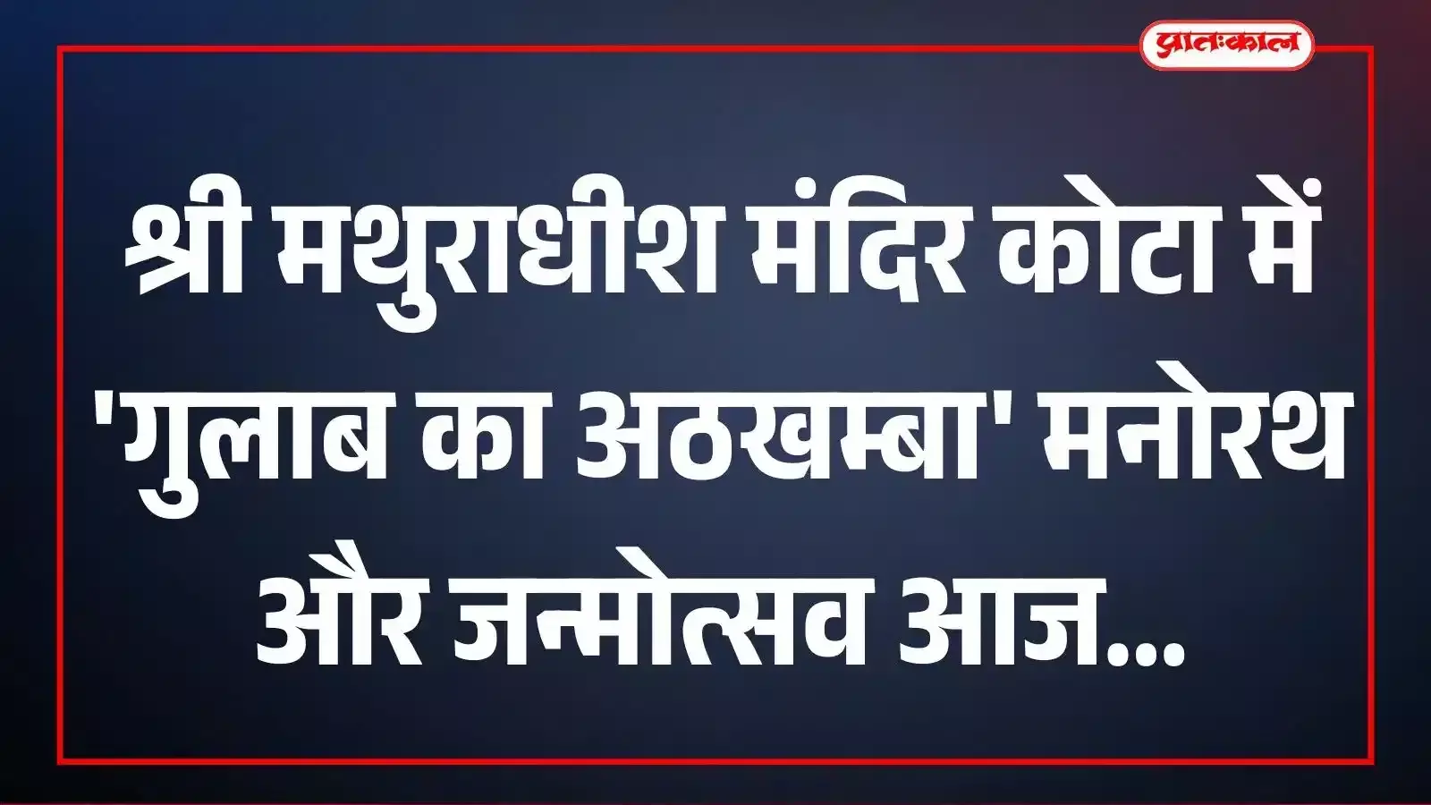 श्री मथुराधीश मंदिर कोटा में गुलाब का अठखम्बा मनोरथ और जन्मोत्सव आज श्री मथुराधीश मंदिर कोटा में गुलाब का अठखम्बा मनोरथ और जन्मोत्सव आज