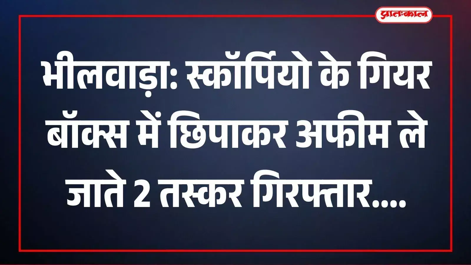 भीलवाड़ा: स्कॉर्पियो के गियर बॉक्स में छिपाकर अफीम ले जाते 2 तस्कर गिरफ्तार भीलवाड़ा: स्कॉर्पियो के गियर बॉक्स में छिपाकर अफीम ले जाते 2 तस्कर गिरफ्तार