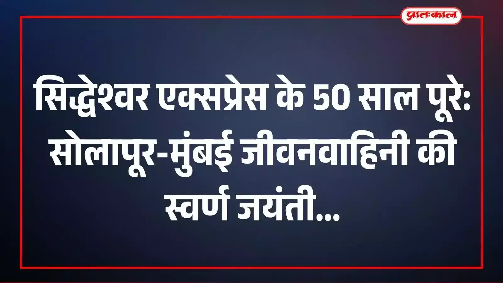 सिद्धेश्वर एक्सप्रेस के 50 साल पूरे: सोलापूर-मुंबई जीवनवाहिनी की स्वर्ण जयंती सिद्धेश्वर एक्सप्रेस के 50 साल पूरे: सोलापूर-मुंबई जीवनवाहिनी की स्वर्ण जयंती