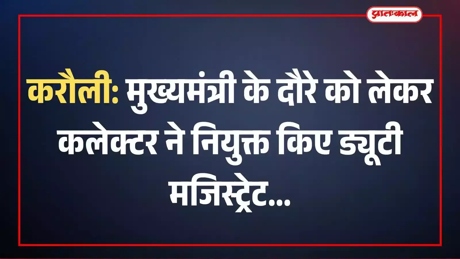 करौली: मुख्यमंत्री के दौरे को लेकर कलेक्टर ने नियुक्त किए ड्यूटी मजिस्ट्रेट