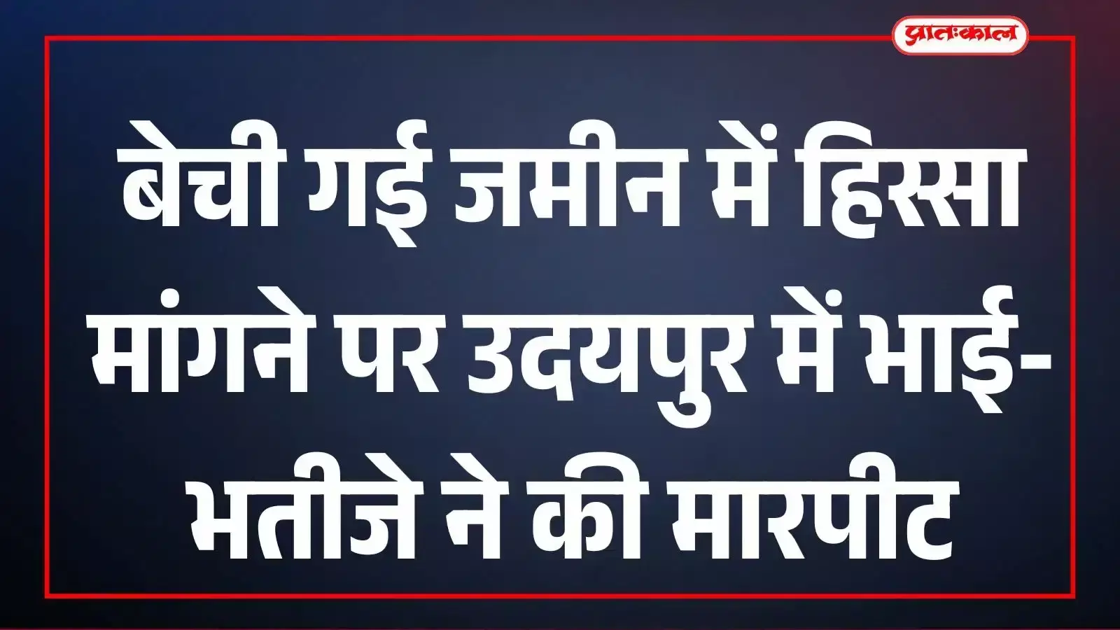 बेची गई जमीन में हिस्सा मांगने पर उदयपुर में भाई-भतीजे ने की मारपीट बेची गई जमीन में हिस्सा मांगने पर उदयपुर में भाई-भतीजे ने की मारपीट