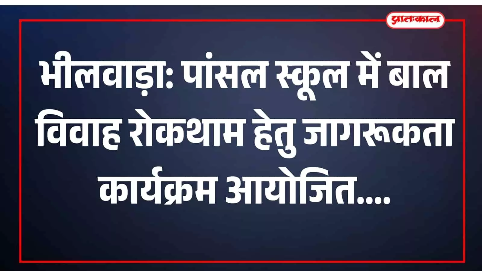 भीलवाड़ा: पांसल स्कूल में बाल विवाह रोकथाम हेतु जागरूकता कार्यक्रम आयोजित भीलवाड़ा: पांसल स्कूल में बाल विवाह रोकथाम हेतु जागरूकता कार्यक्रम आयोजित