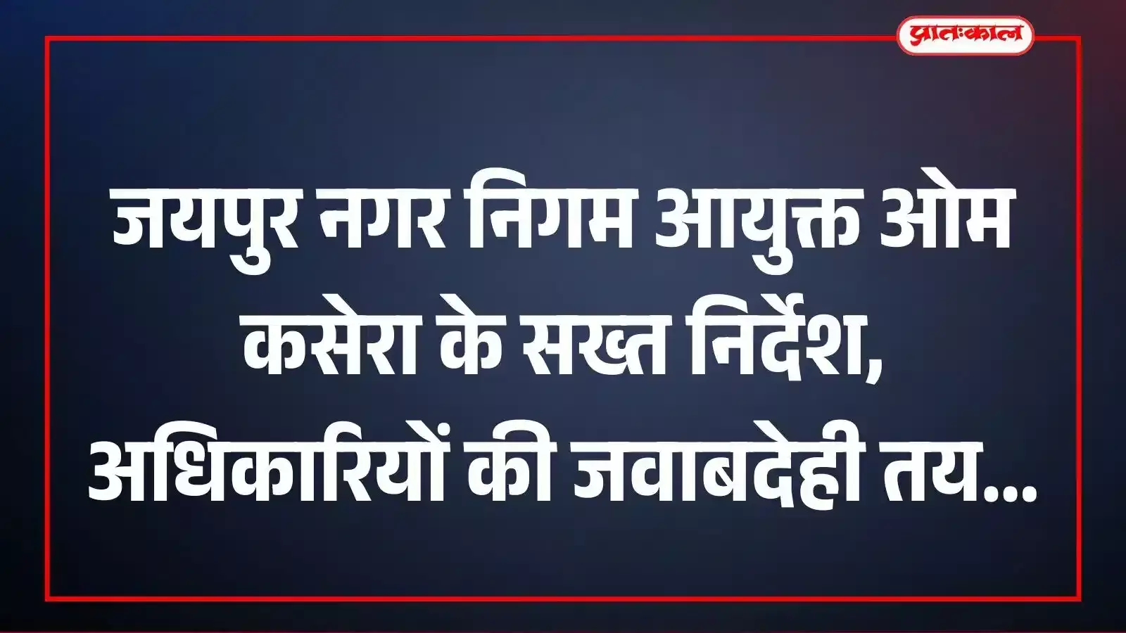 जयपुर नगर निगम आयुक्त ओम कसेरा के सख्त निर्देश, अधिकारियों की जवाबदेही तय जयपुर नगर निगम आयुक्त ओम कसेरा के सख्त निर्देश, अधिकारियों की जवाबदेही तय