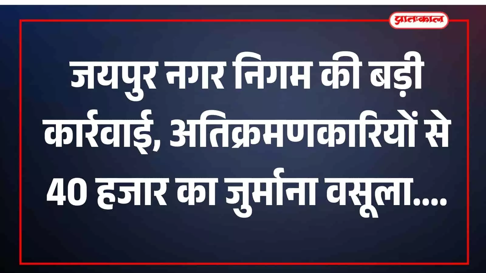 जयपुर नगर निगम की बड़ी कार्रवाई, अतिक्रमणकारियों से 40 हजार का जुर्माना वसूला जयपुर नगर निगम की बड़ी कार्रवाई, अतिक्रमणकारियों से 40 हजार का जुर्माना वसूला