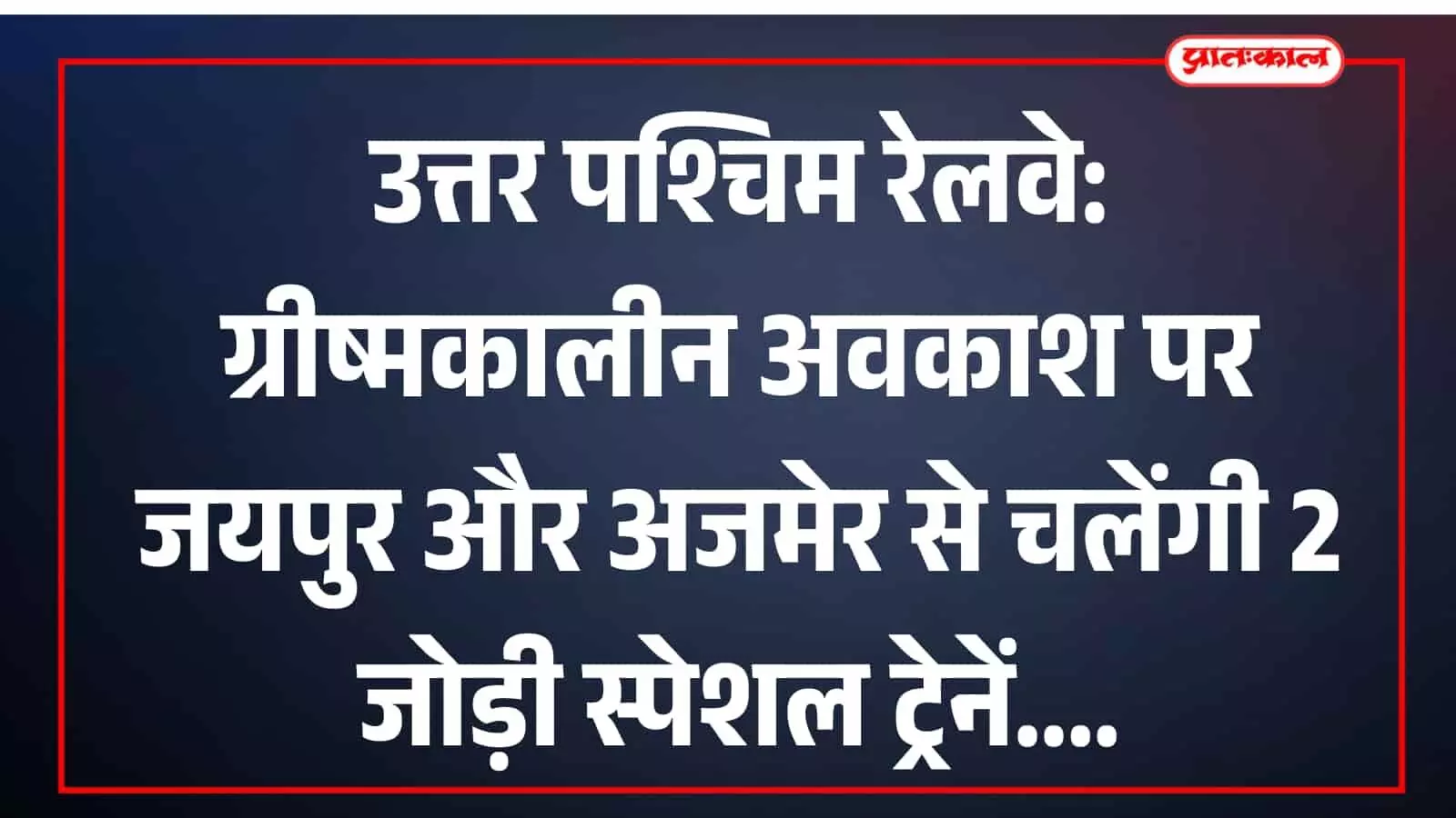 उत्तर पश्चिम रेलवे: ग्रीष्मकालीन अवकाश पर जयपुर और अजमेर से चलेंगी 2 जोड़ी स्पेशल ट्रेनें उत्तर पश्चिम रेलवे: ग्रीष्मकालीन अवकाश पर जयपुर और अजमेर से चलेंगी 2 जोड़ी स्पेशल ट्रेनें