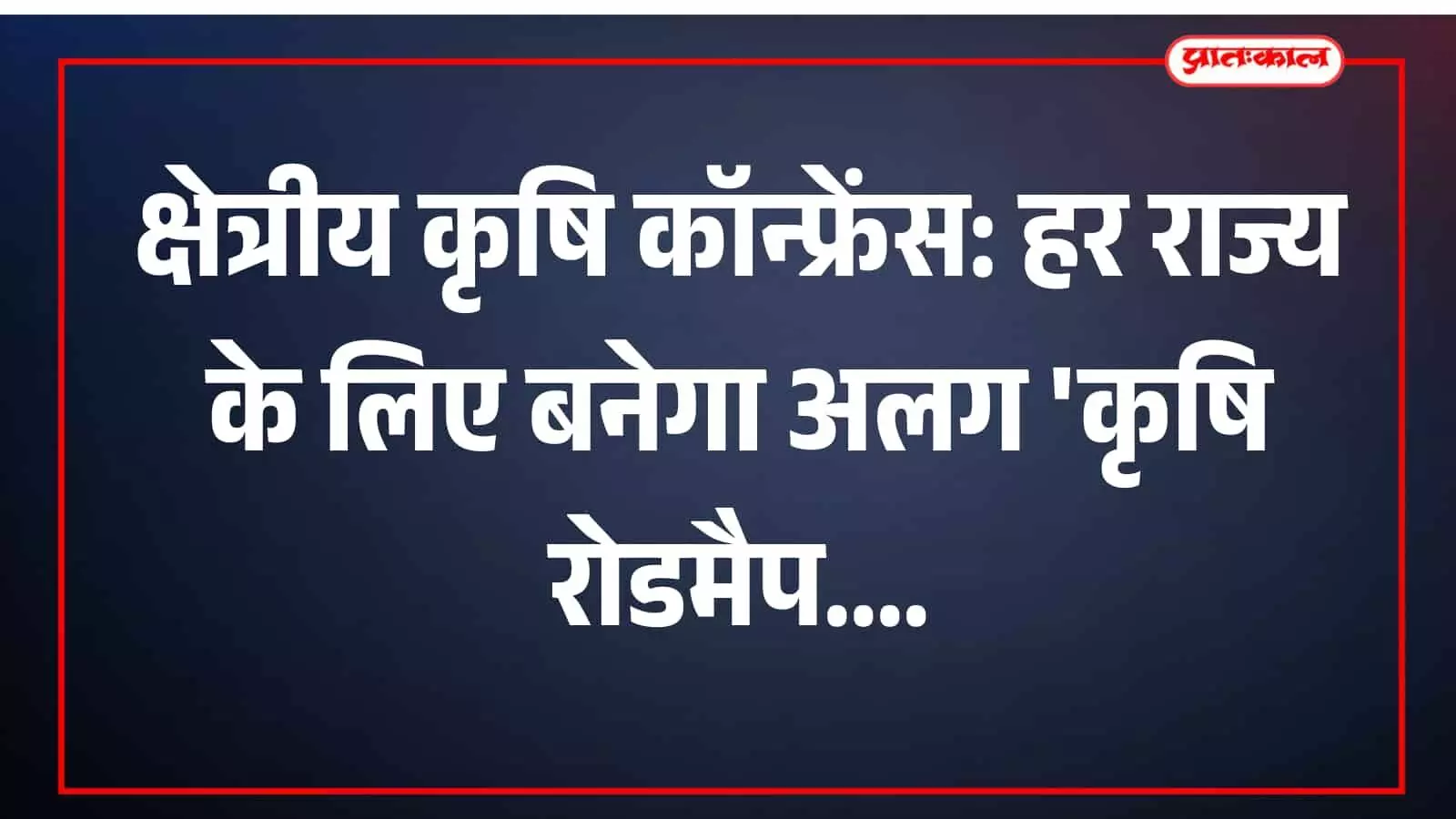 क्षेत्रीय कृषि कॉन्फ्रेंस: हर राज्य के लिए बनेगा अलग कृषि रोडमैप क्षेत्रीय कृषि कॉन्फ्रेंस: हर राज्य के लिए बनेगा अलग कृषि रोडमैप