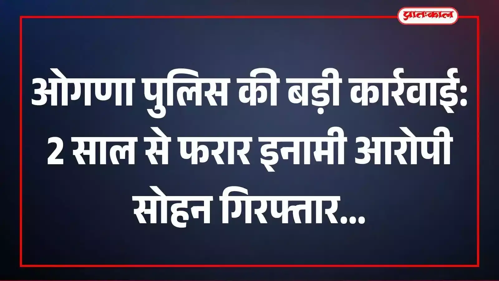ओगणा पुलिस की बड़ी कार्रवाई: 2 साल से फरार इनामी आरोपी सोहन गिरफ्तार ओगणा पुलिस की बड़ी कार्रवाई: 2 साल से फरार इनामी आरोपी सोहन गिरफ्तार