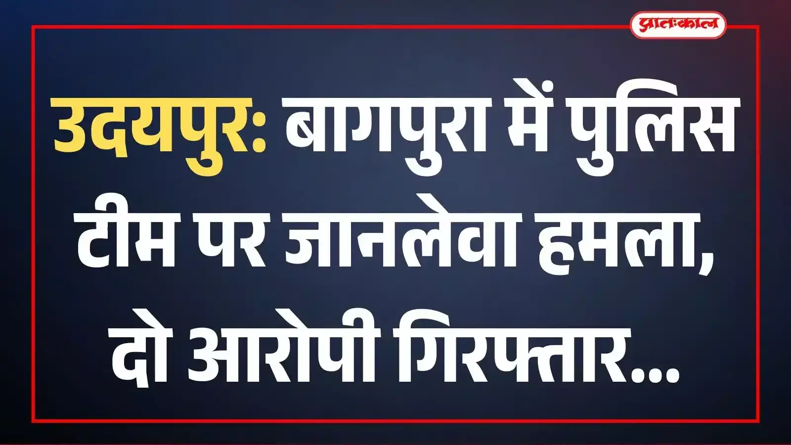 उदयपुर: बागपुरा में पुलिस टीम पर जानलेवा हमला, दो आरोपी गिरफ्तार उदयपुर: बागपुरा में पुलिस टीम पर जानलेवा हमला, दो आरोपी गिरफ्तार