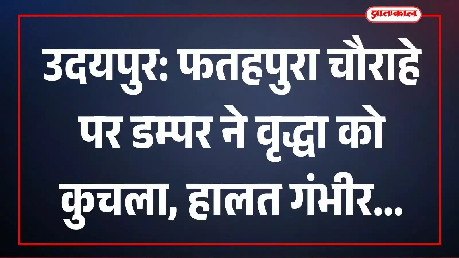 उदयपुर: फतहपुरा चौराहे पर डम्पर ने वृद्धा को कुचला, हालत गंभीर उदयपुर: फतहपुरा चौराहे पर डम्पर ने वृद्धा को कुचला, हालत गंभीर