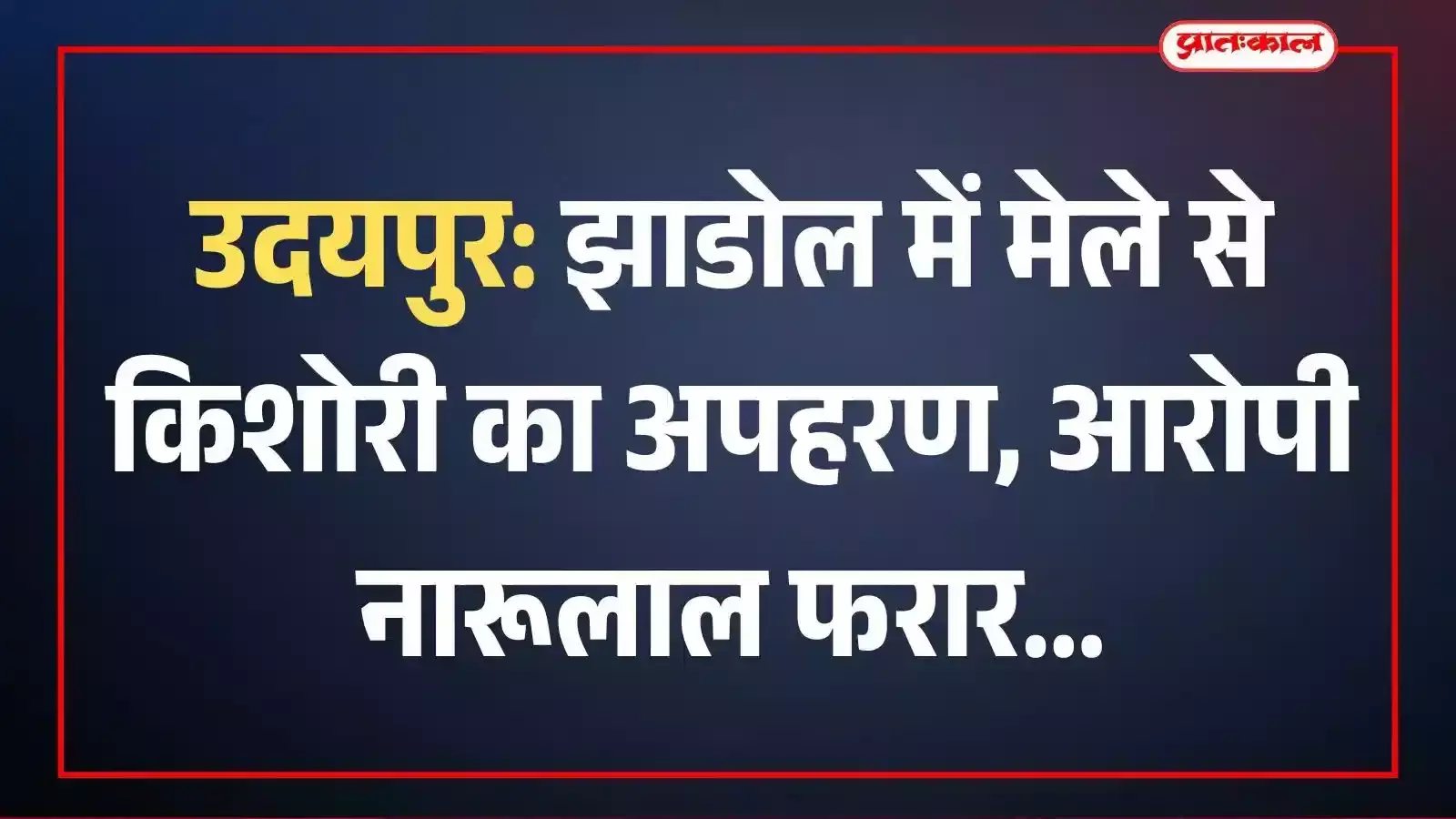 उदयपुर: झाडोल में मेले से किशोरी का अपहरण, आरोपी नारूलाल फरार उदयपुर: झाडोल में मेले से किशोरी का अपहरण, आरोपी नारूलाल फरार