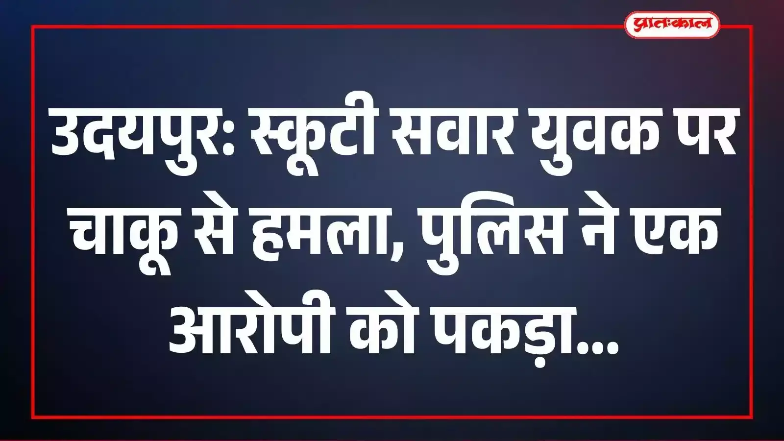 उदयपुर: स्कूटी सवार युवक पर चाकू से हमला, पुलिस ने एक आरोपी को पकड़ा उदयपुर: स्कूटी सवार युवक पर चाकू से हमला, पुलिस ने एक आरोपी को पकड़ा
