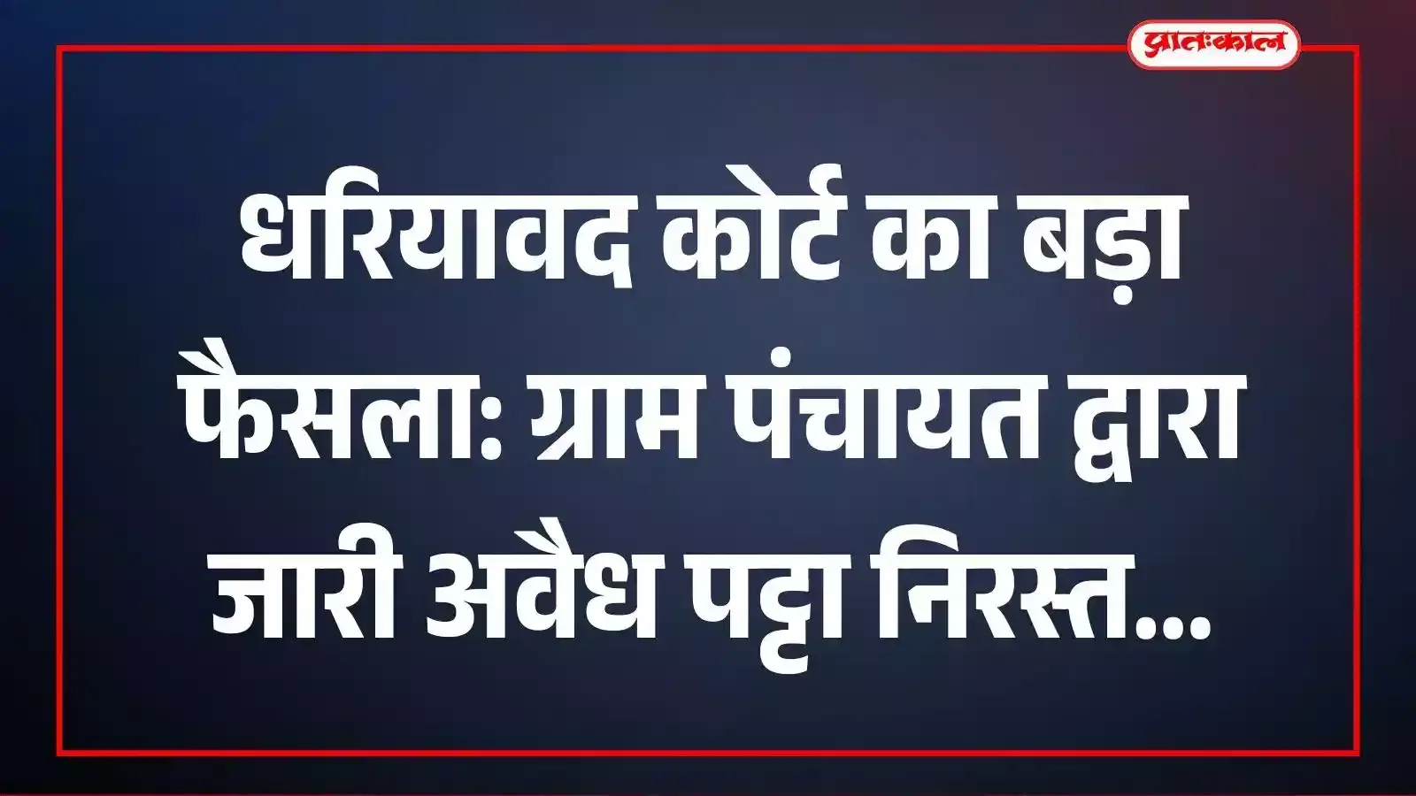 धरियावद कोर्ट का बड़ा फैसला: ग्राम पंचायत द्वारा जारी अवैध पट्टा निरस्त
