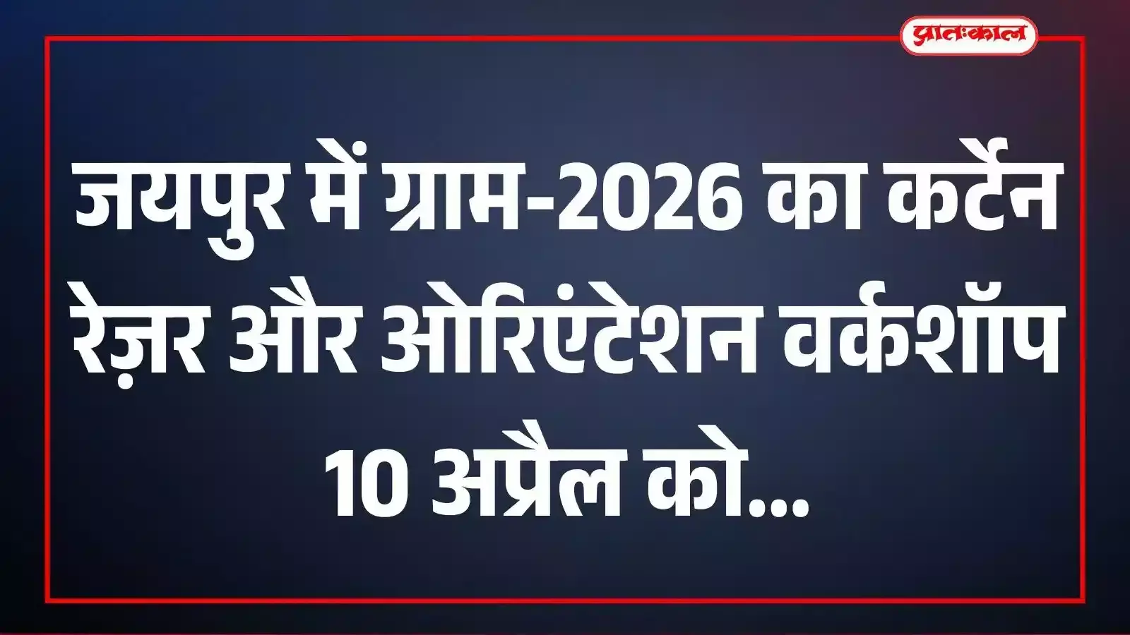 जयपुर में ग्राम-2026 का कर्टेन रेज़र और ओरिएंटेशन वर्कशॉप 10 अप्रैल को जयपुर में ग्राम-2026 का कर्टेन रेज़र और ओरिएंटेशन वर्कशॉप 10 अप्रैल को