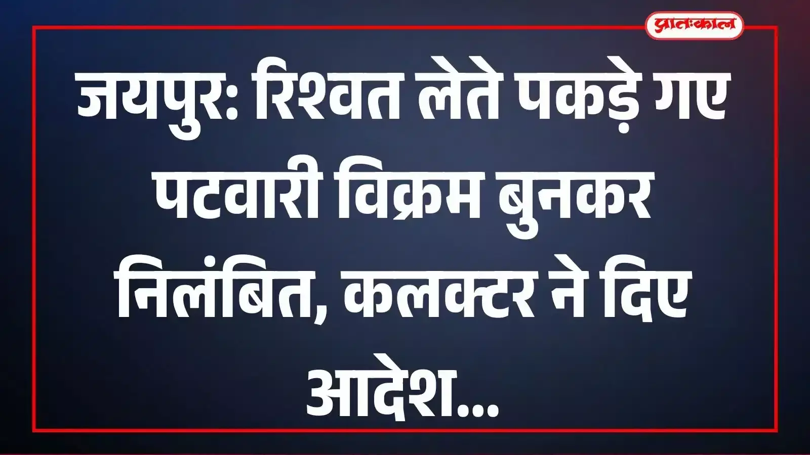 जयपुर: रिश्वत लेते पकड़े गए पटवारी विक्रम बुनकर निलंबित, कलक्टर ने दिए आदेश जयपुर: रिश्वत लेते पकड़े गए पटवारी विक्रम बुनकर निलंबित, कलक्टर ने दिए आदेश