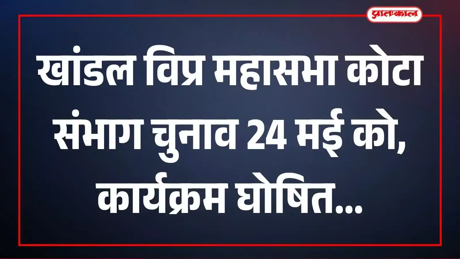 खांडल विप्र महासभा कोटा संभाग चुनाव 24 मई को, कार्यक्रम घोषित