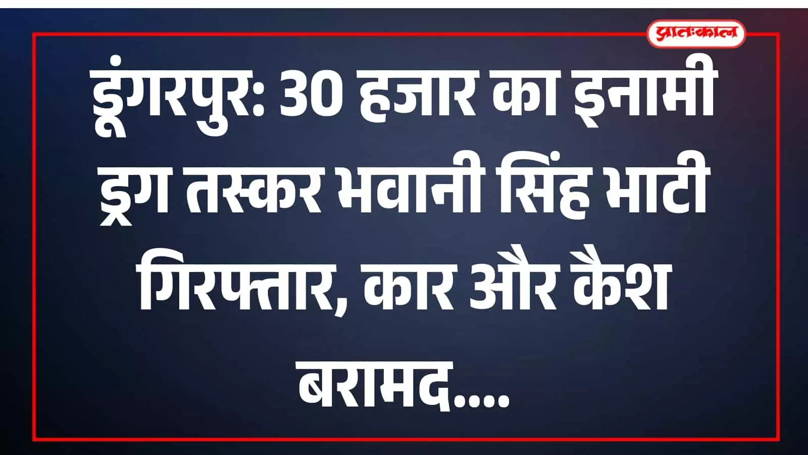 डूंगरपुर: 30 हजार का इनामी ड्रग तस्कर भवानी सिंह भाटी गिरफ्तार, कार और कैश बरामद