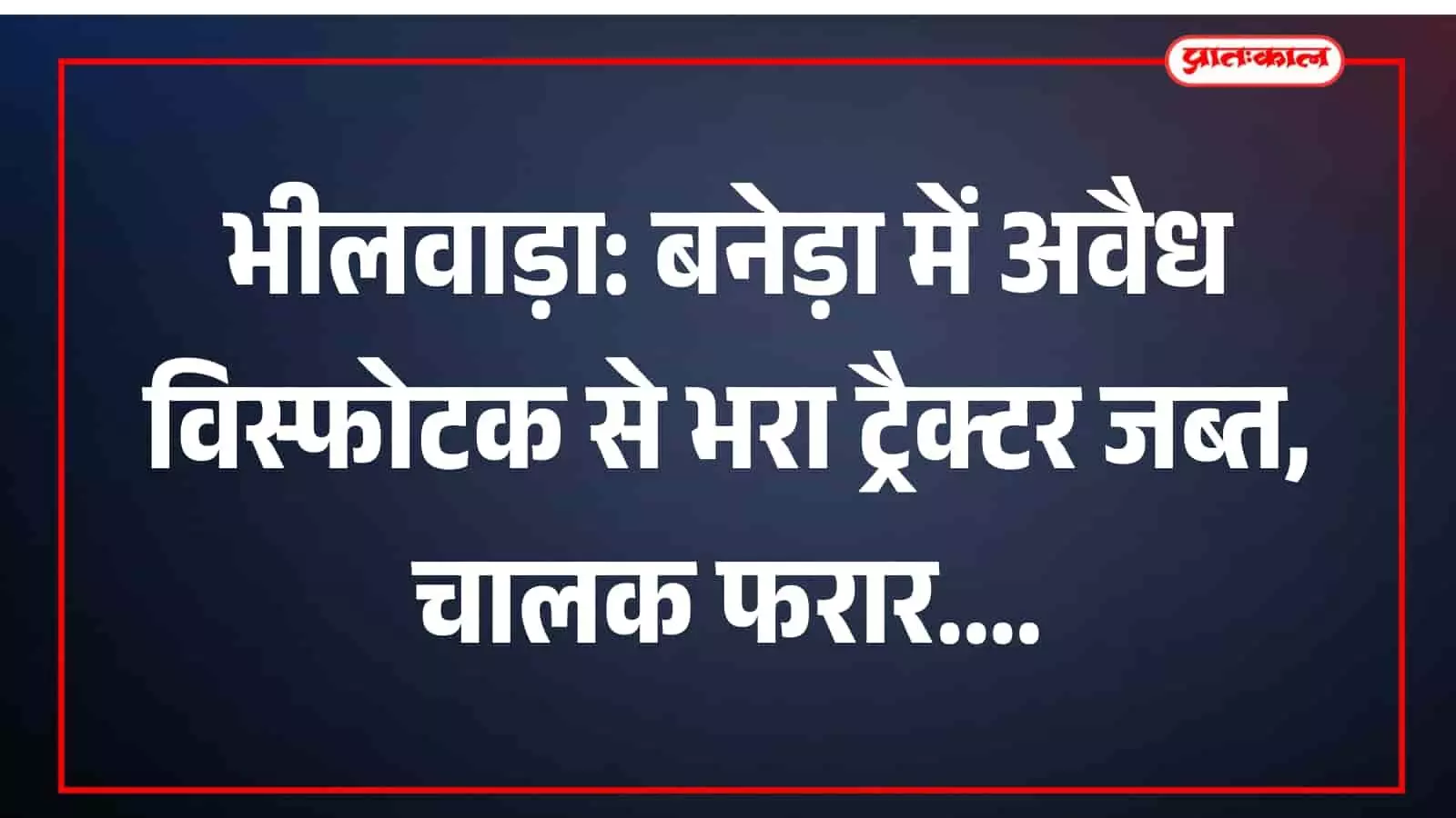 भीलवाड़ा: बनेड़ा में अवैध विस्फोटक से भरा ट्रैक्टर जब्त, चालक फरार भीलवाड़ा: बनेड़ा में अवैध विस्फोटक से भरा ट्रैक्टर जब्त, चालक फरार