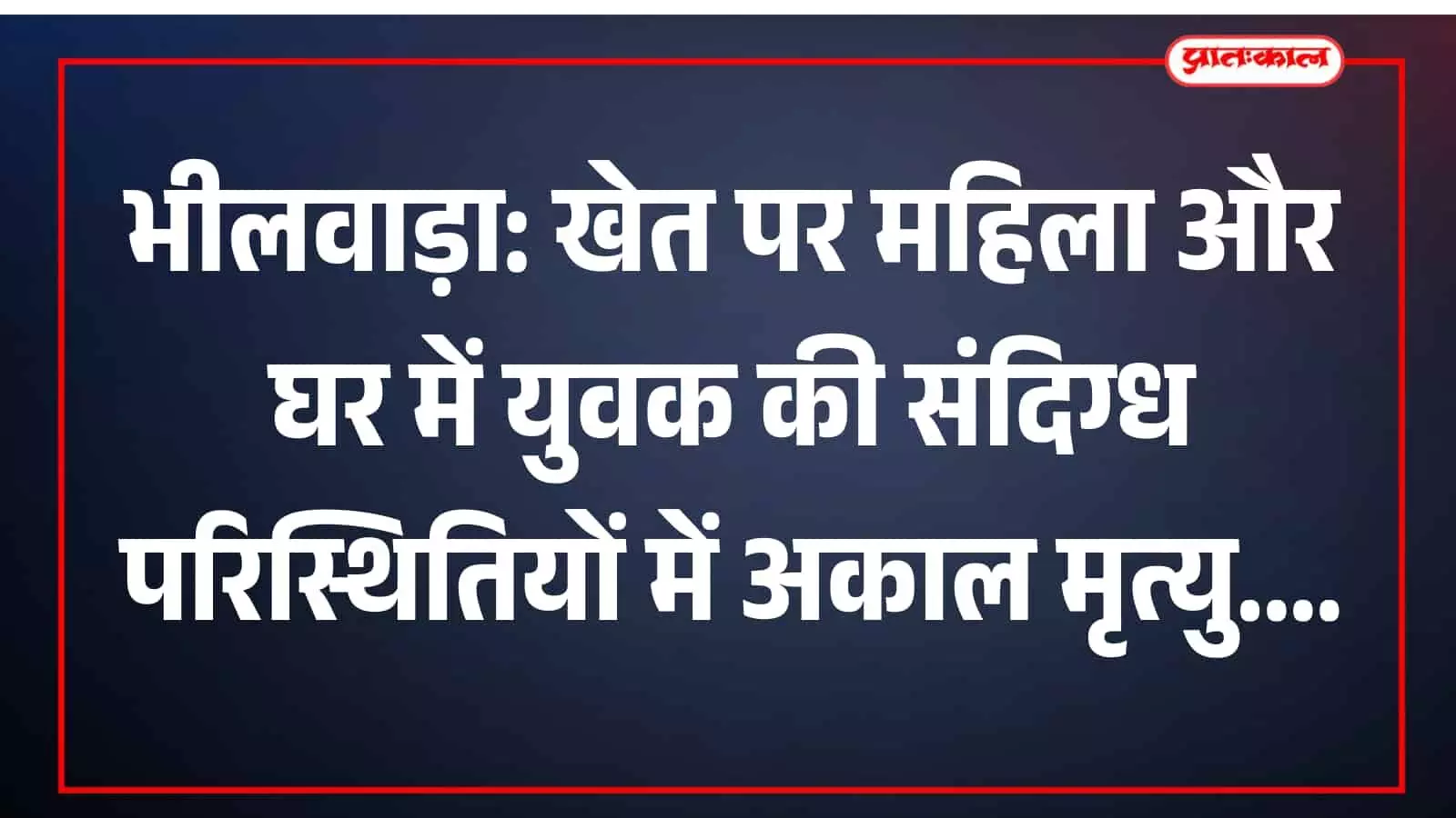 भीलवाड़ा: खेत पर महिला और घर में युवक की संदिग्ध परिस्थितियों में अकाल मृत्यु भीलवाड़ा: खेत पर महिला और घर में युवक की संदिग्ध परिस्थितियों में अकाल मृत्यु