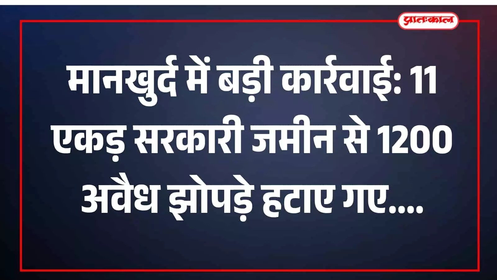 मानखुर्द में बड़ी कार्रवाई: 11 एकड़ सरकारी जमीन से 1200 अवैध झोपड़े हटाए गए मानखुर्द में बड़ी कार्रवाई: 11 एकड़ सरकारी जमीन से 1200 अवैध झोपड़े हटाए गए