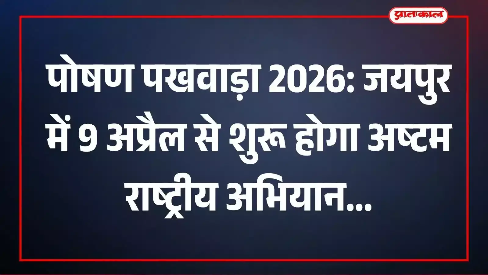 पोषण पखवाड़ा 2026: जयपुर में 9 अप्रैल से शुरू होगा अष्टम राष्ट्रीय अभियान पोषण पखवाड़ा 2026: जयपुर में 9 अप्रैल से शुरू होगा अष्टम राष्ट्रीय अभियान