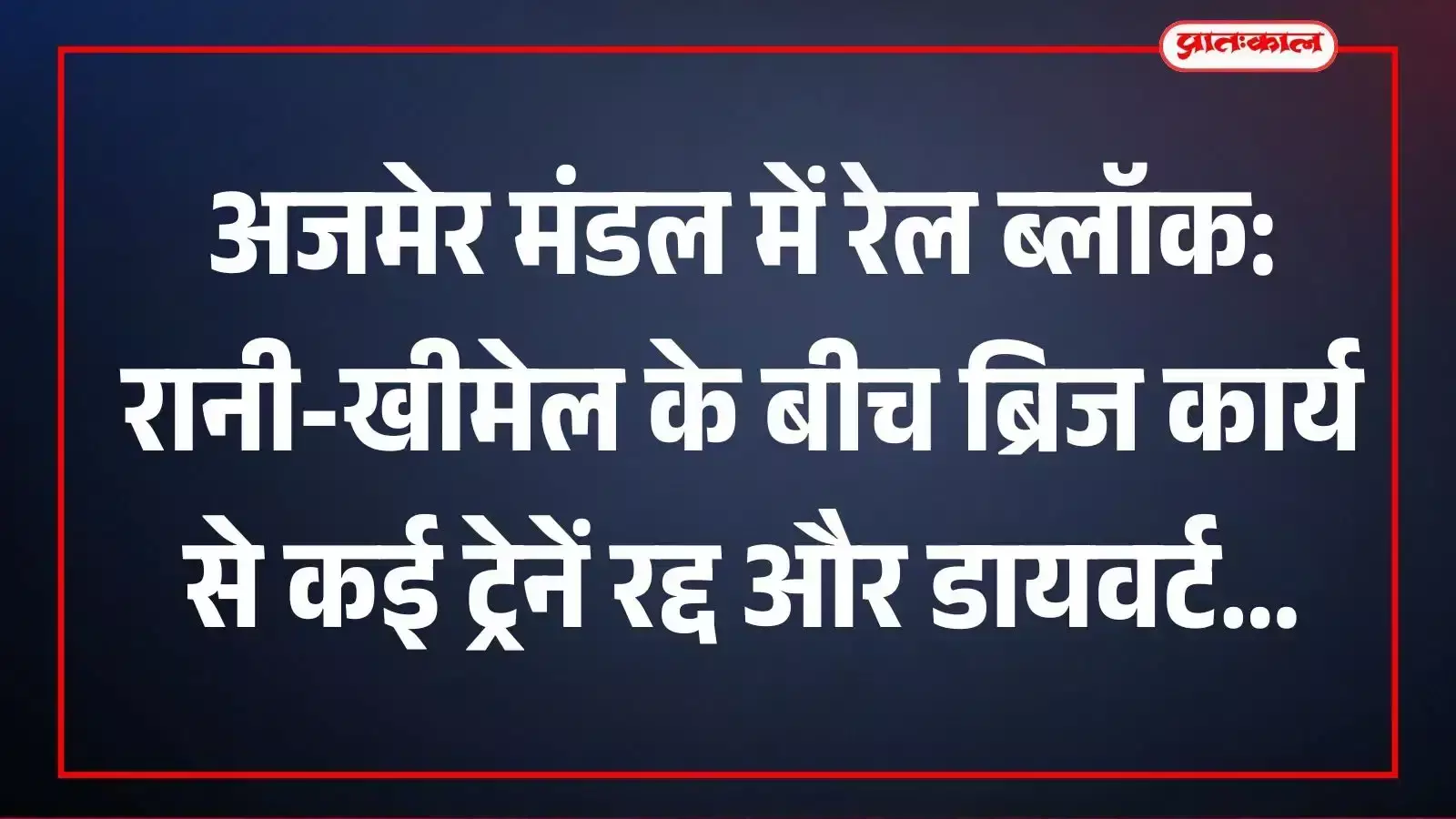 अजमेर मंडल में रेल ब्लॉक: रानी-खीमेल के बीच ब्रिज कार्य से कई ट्रेनें रद्द और डायवर्ट अजमेर मंडल में रेल ब्लॉक: रानी-खीमेल के बीच ब्रिज कार्य से कई ट्रेनें रद्द और डायवर्ट