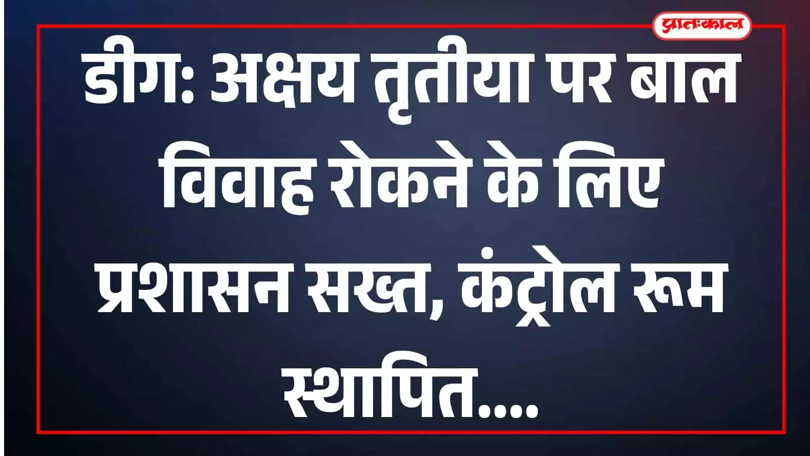 डीग: अक्षय तृतीया पर बाल विवाह रोकने के लिए प्रशासन सख्त, कंट्रोल रूम स्थापित डीग: अक्षय तृतीया पर बाल विवाह रोकने के लिए प्रशासन सख्त, कंट्रोल रूम स्थापित