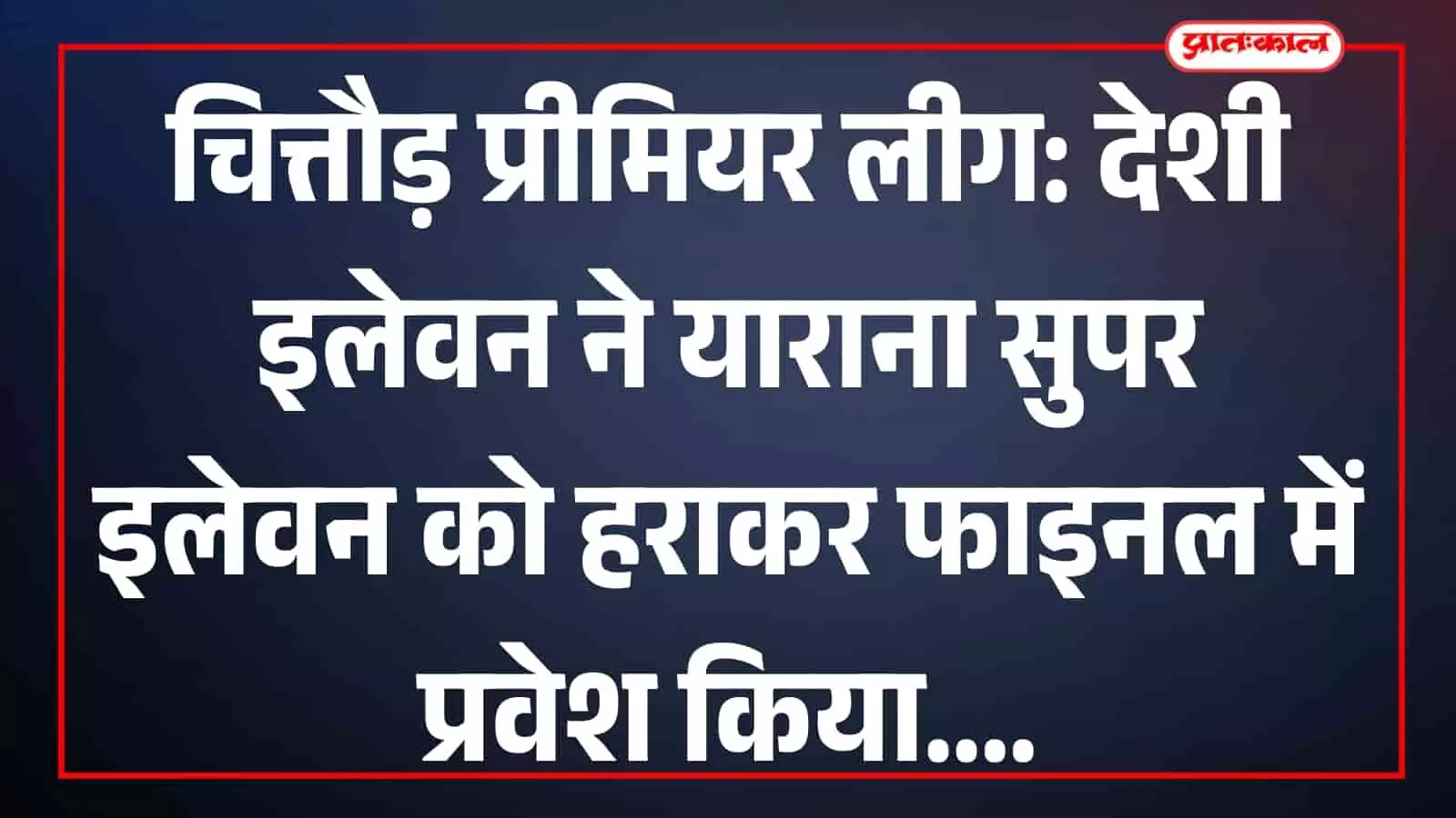 चित्तौड़ प्रीमियर लीग: देशी इलेवन ने याराना सुपर इलेवन को हराकर फाइनल में प्रवेश किया चित्तौड़ प्रीमियर लीग: देशी इलेवन ने याराना सुपर इलेवन को हराकर फाइनल में प्रवेश किया