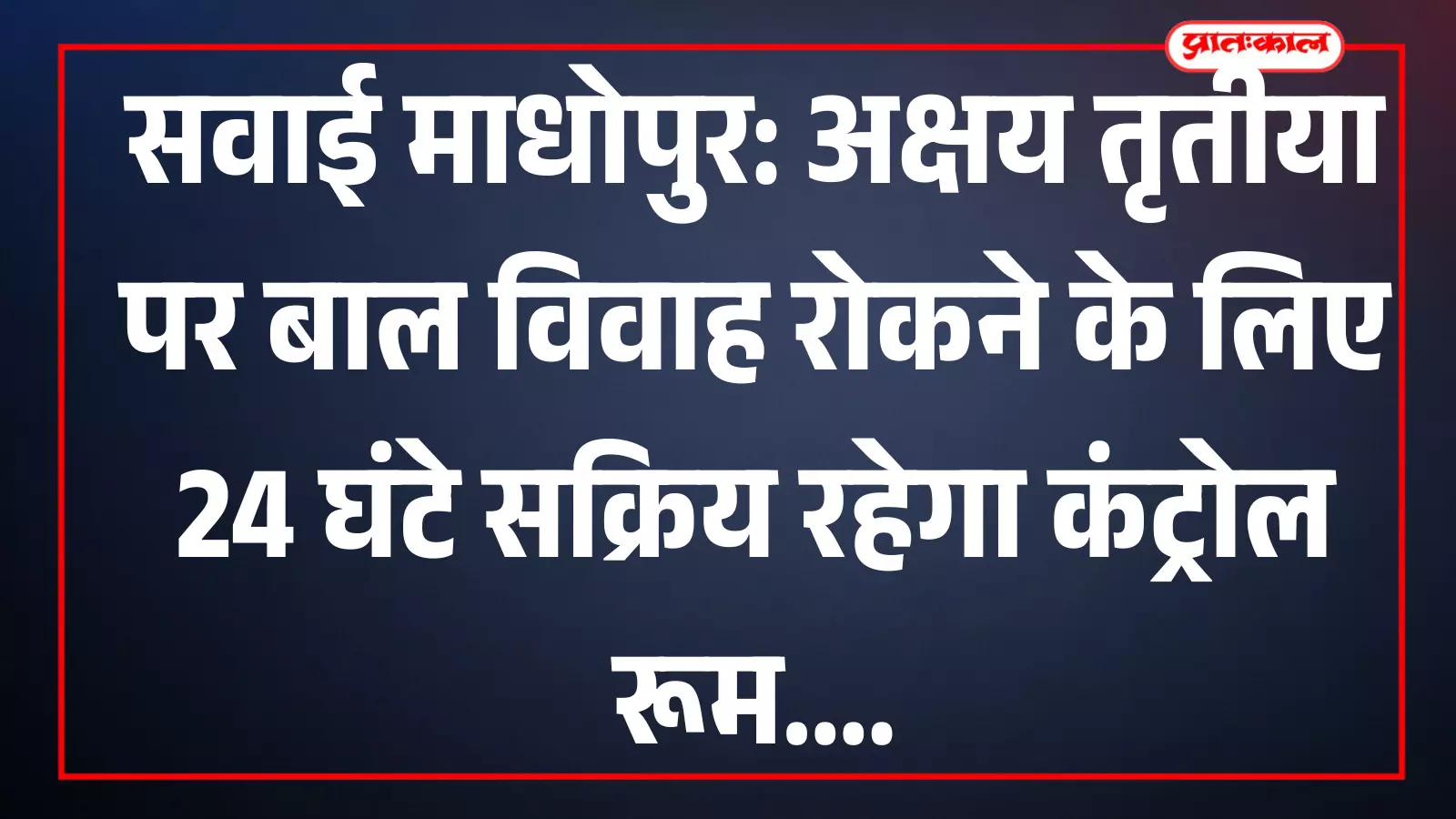 सवाई माधोपुर: अक्षय तृतीया पर बाल विवाह रोकने के लिए 24 घंटे सक्रिय रहेगा कंट्रोल रूम सवाई माधोपुर: अक्षय तृतीया पर बाल विवाह रोकने के लिए 24 घंटे सक्रिय रहेगा कंट्रोल रूम