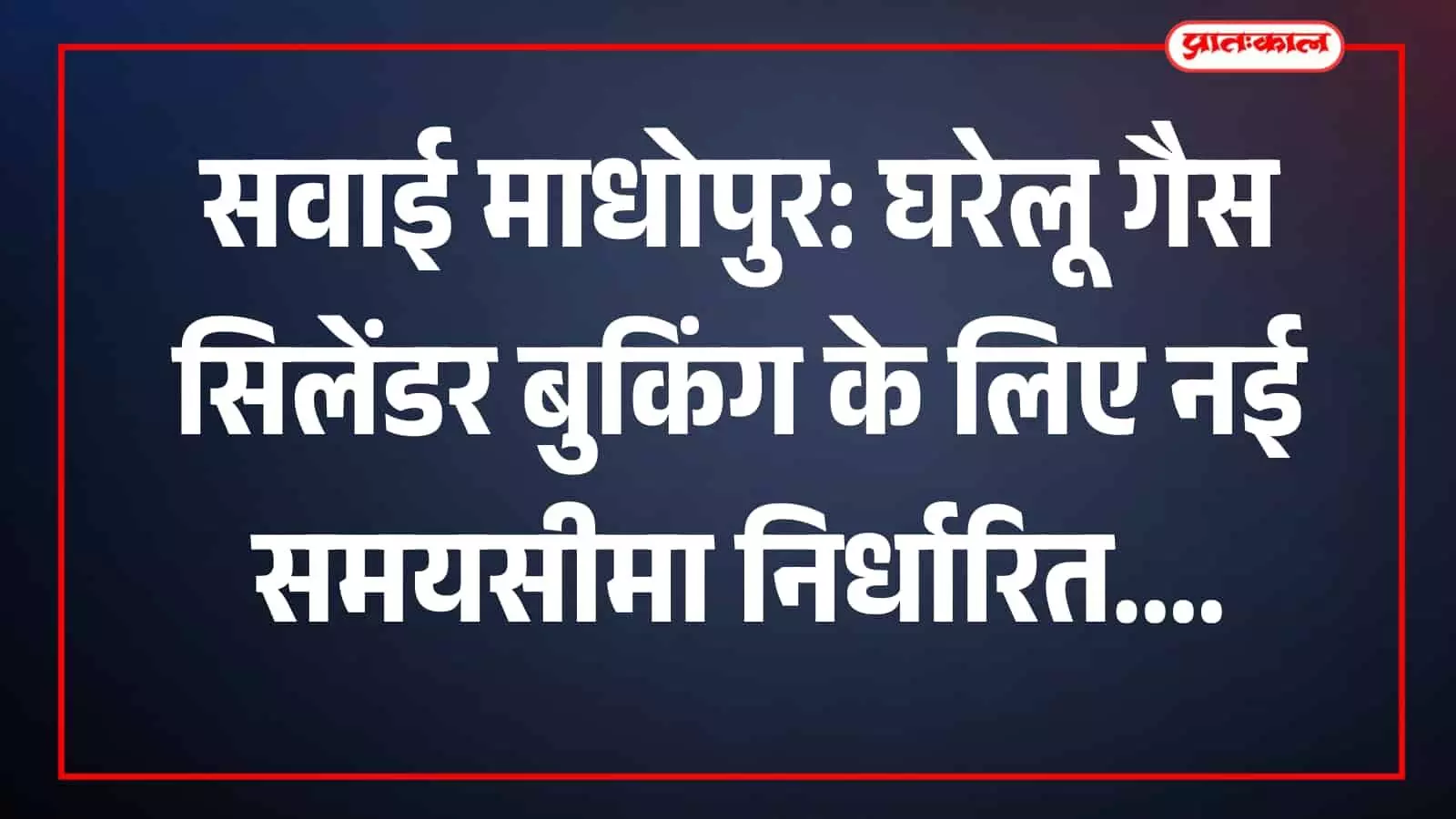 सवाई माधोपुर: घरेलू गैस सिलेंडर बुकिंग के लिए नई समयसीमा निर्धारित