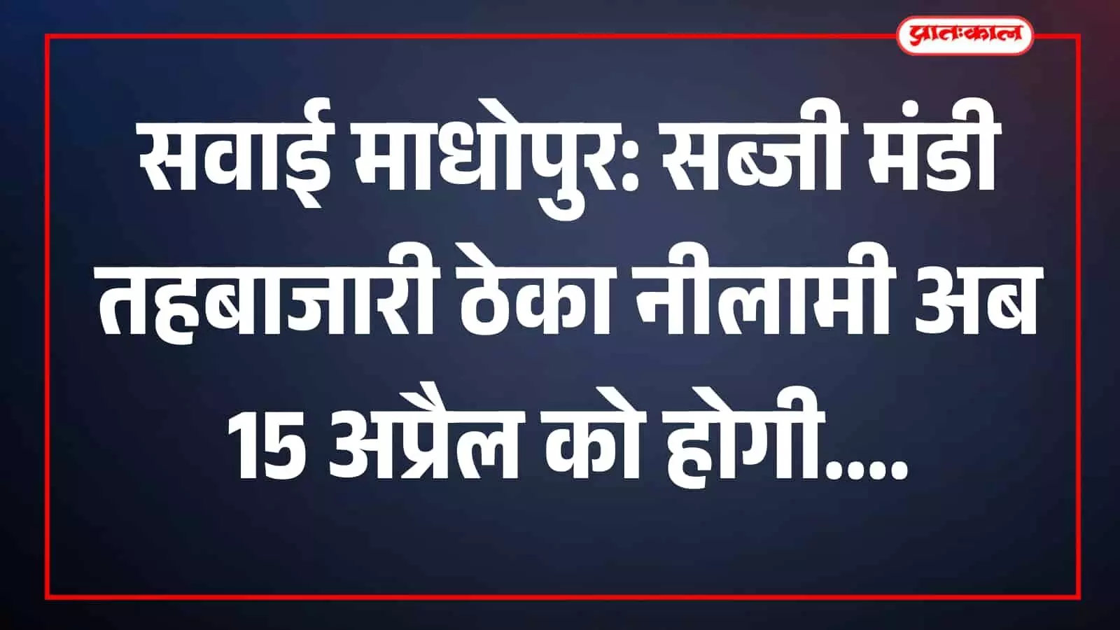सवाई माधोपुर: सब्जी मंडी तहबाजारी ठेका नीलामी अब 15 अप्रैल को होगी