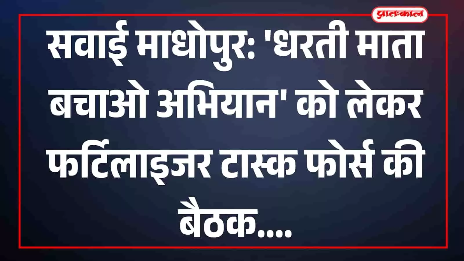 सवाई माधोपुर: धरती माता बचाओ अभियान को लेकर फर्टिलाइजर टास्क फोर्स की बैठक