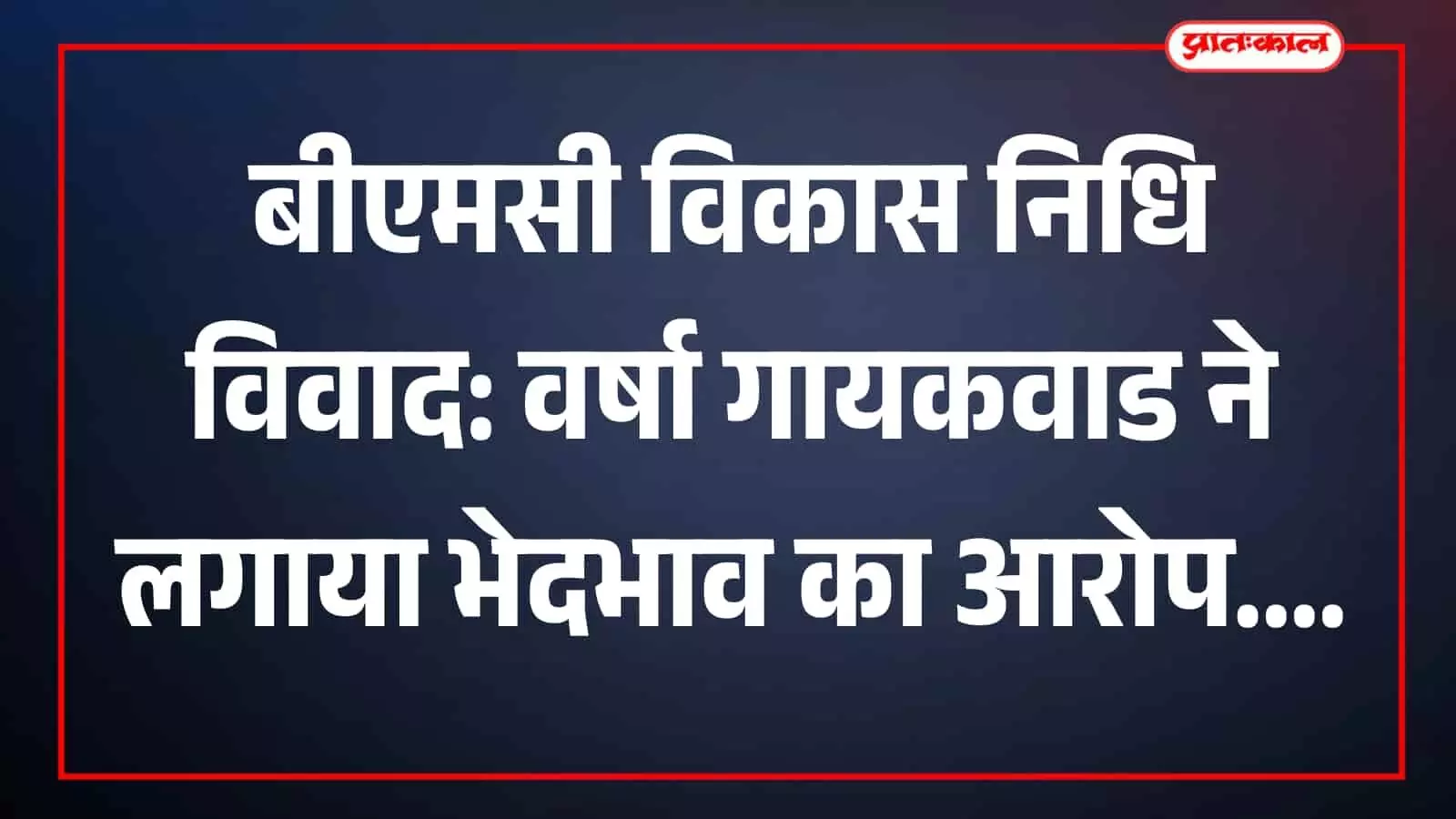 बीएमसी विकास निधि विवाद: वर्षा गायकवाड ने लगाया भेदभाव का आरोप बीएमसी विकास निधि विवाद: वर्षा गायकवाड ने लगाया भेदभाव का आरोप