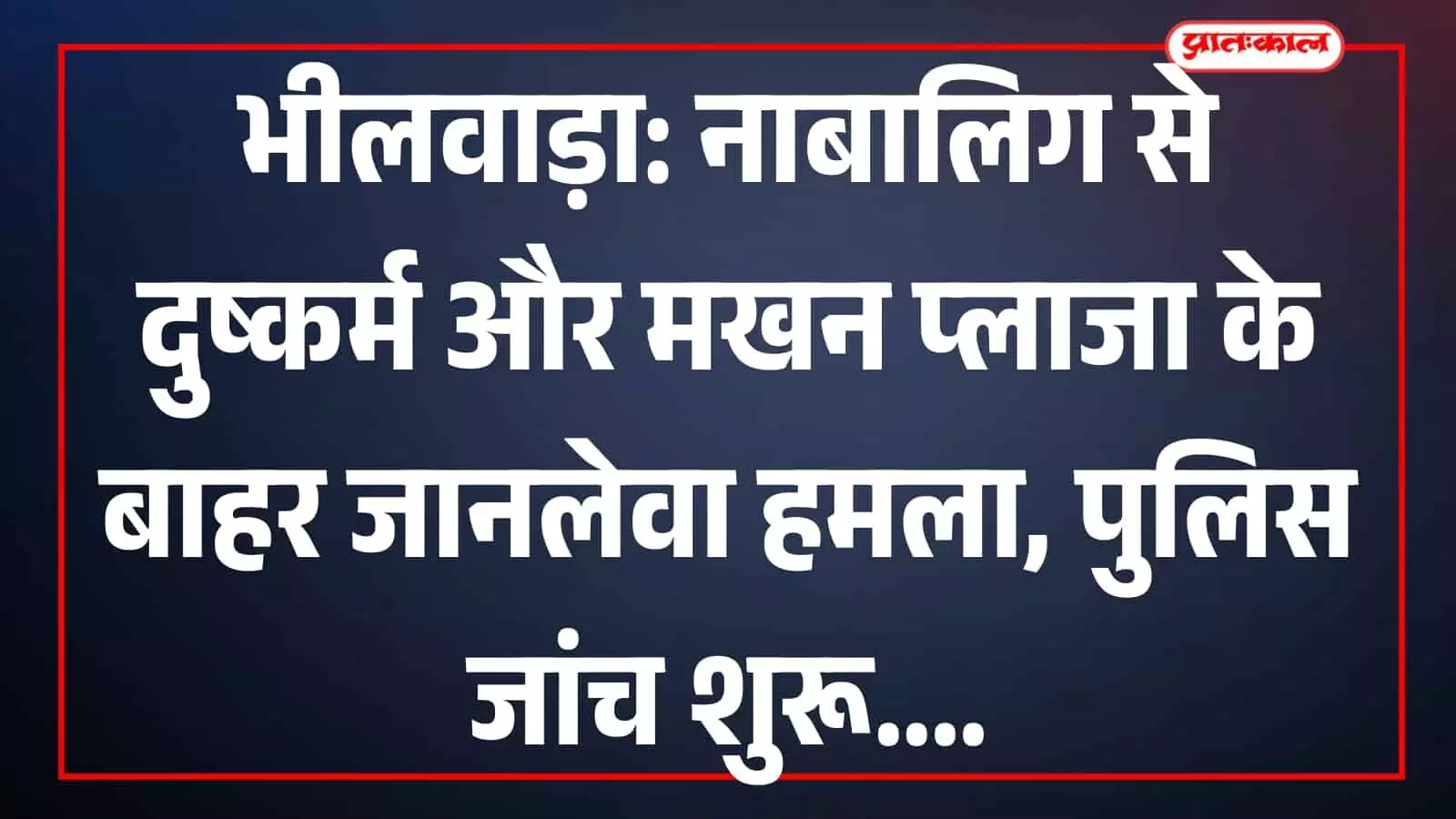 भीलवाड़ा: नाबालिग से दुष्कर्म और मखन प्लाजा के बाहर जानलेवा हमला, पुलिस जांच शुरू भीलवाड़ा: नाबालिग से दुष्कर्म और मखन प्लाजा के बाहर जानलेवा हमला, पुलिस जांच शुरू