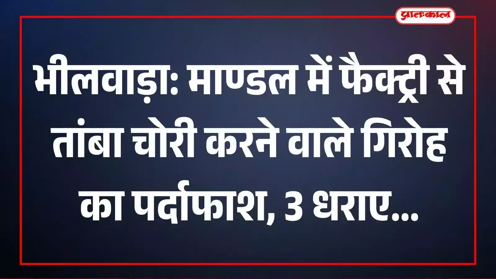 भीलवाड़ा: माण्डल में फैक्ट्री से तांबा चोरी करने वाले गिरोह का पर्दाफाश, 3 धराए भीलवाड़ा: माण्डल में फैक्ट्री से तांबा चोरी करने वाले गिरोह का पर्दाफाश, 3 धराए