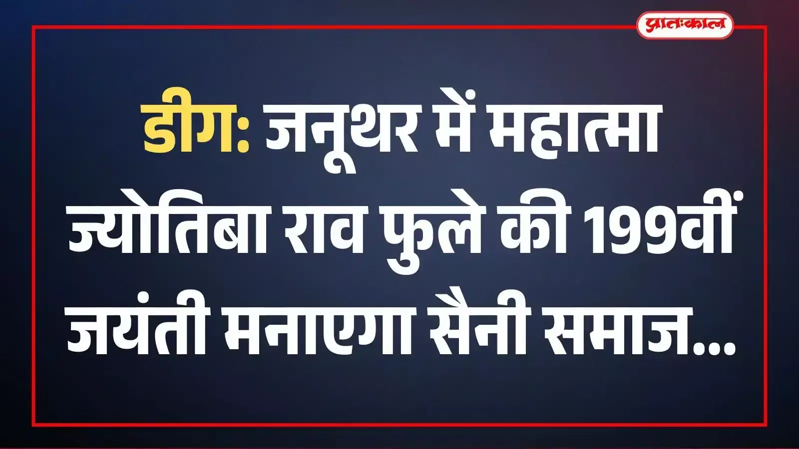 डीग: जनूथर में महात्मा ज्योतिबा राव फुले की 199वीं जयंती मनाएगा सैनी समाज