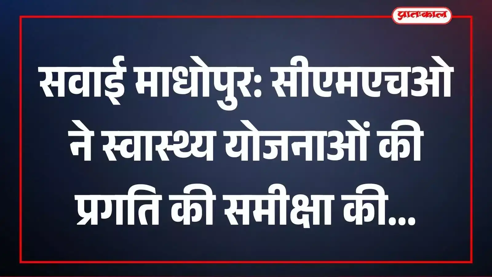 सवाई माधोपुर: सीएमएचओ ने स्वास्थ्य योजनाओं की प्रगति की समीक्षा की सवाई माधोपुर: सीएमएचओ ने स्वास्थ्य योजनाओं की प्रगति की समीक्षा की