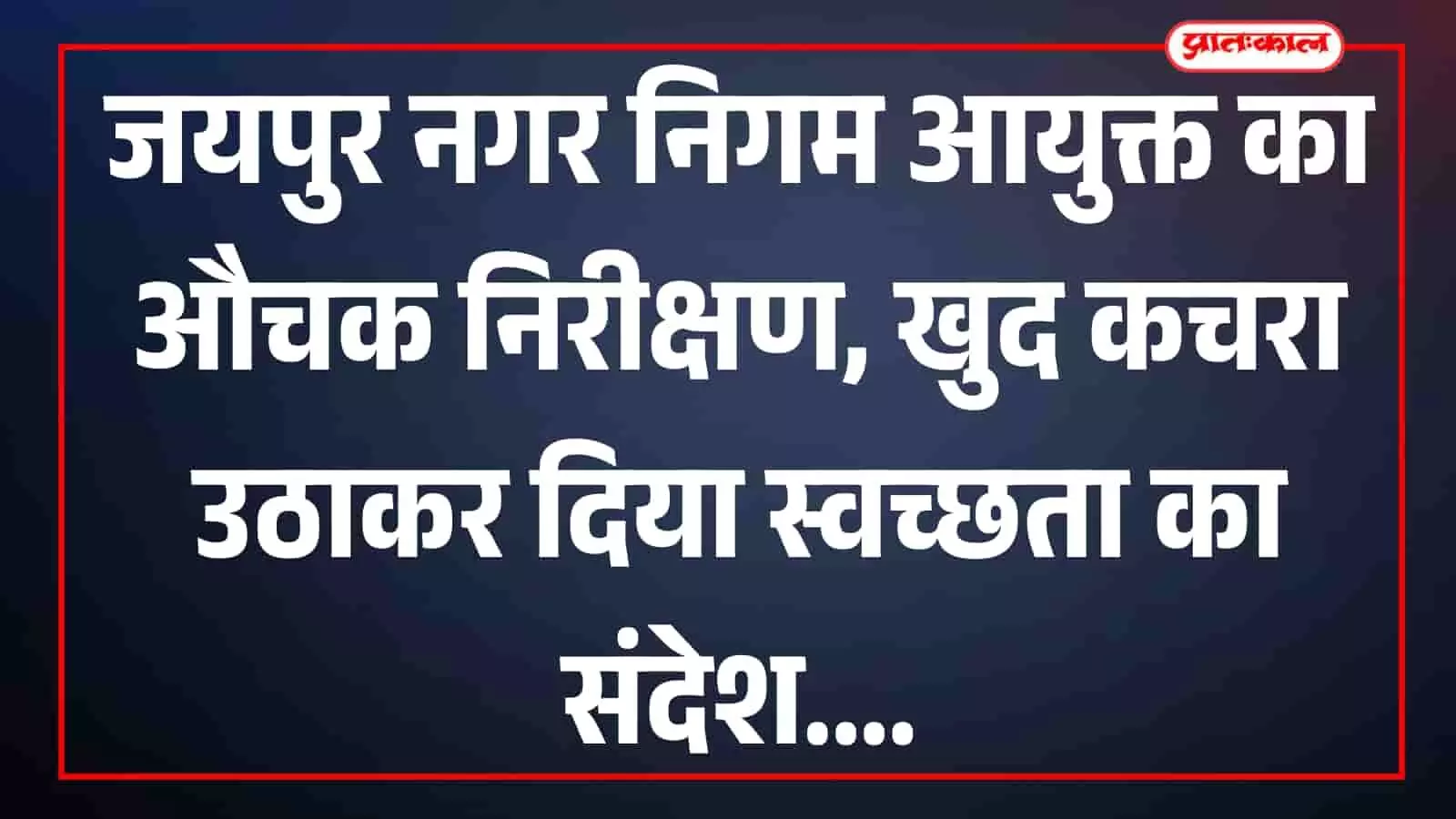 जयपुर नगर निगम आयुक्त का औचक निरीक्षण, खुद कचरा उठाकर दिया स्वच्छता का संदेश जयपुर नगर निगम आयुक्त का औचक निरीक्षण, खुद कचरा उठाकर दिया स्वच्छता का संदेश