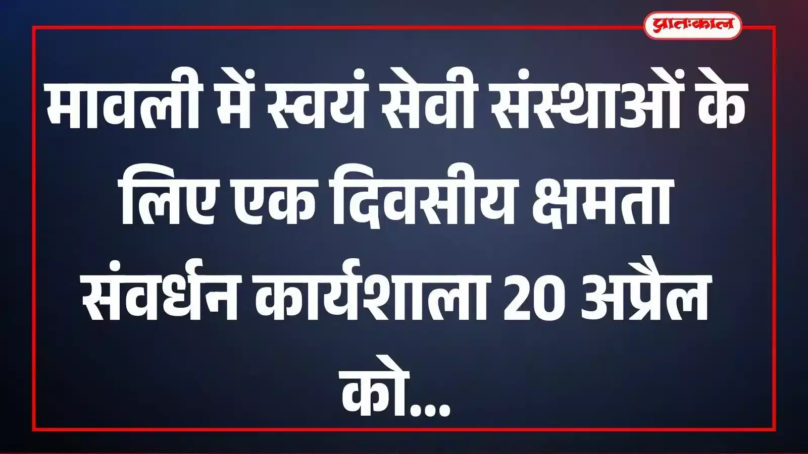 मावली में स्वयं सेवी संस्थाओं के लिए एक दिवसीय क्षमता संवर्धन कार्यशाला 20 अप्रैल को मावली में स्वयं सेवी संस्थाओं के लिए एक दिवसीय क्षमता संवर्धन कार्यशाला 20 अप्रैल को