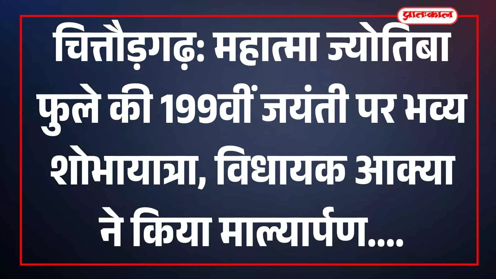 चित्तौड़गढ़: महात्मा ज्योतिबा फुले की 199वीं जयंती पर भव्य शोभायात्रा, विधायक आक्या ने किया माल्यार्पण चित्तौड़गढ़: महात्मा ज्योतिबा फुले की 199वीं जयंती पर भव्य शोभायात्रा, विधायक आक्या ने किया माल्यार्पण