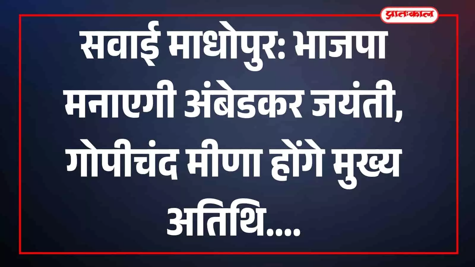 सवाई माधोपुर: भाजपा मनाएगी अंबेडकर जयंती, गोपीचंद मीणा होंगे मुख्य अतिथि सवाई माधोपुर: भाजपा मनाएगी अंबेडकर जयंती, गोपीचंद मीणा होंगे मुख्य अतिथि