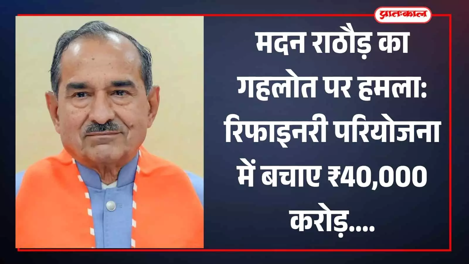 मदन राठौड़ का गहलोत पर हमला: रिफाइनरी परियोजना में बचाए ₹40,000 करोड़