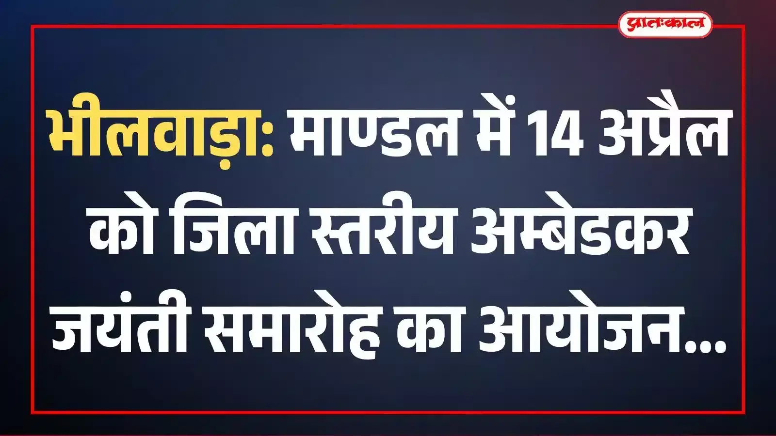 भीलवाड़ा: माण्डल में 14 अप्रैल को जिला स्तरीय अम्बेडकर जयंती समारोह का आयोजन भीलवाड़ा: माण्डल में 14 अप्रैल को जिला स्तरीय अम्बेडकर जयंती समारोह का आयोजन