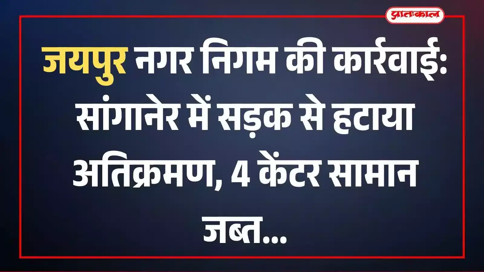 जयपुर नगर निगम की कार्रवाई: सांगानेर में सड़क से हटाया अतिक्रमण, 4 केंटर सामान जब्त जयपुर नगर निगम की कार्रवाई: सांगानेर में सड़क से हटाया अतिक्रमण, 4 केंटर सामान जब्त