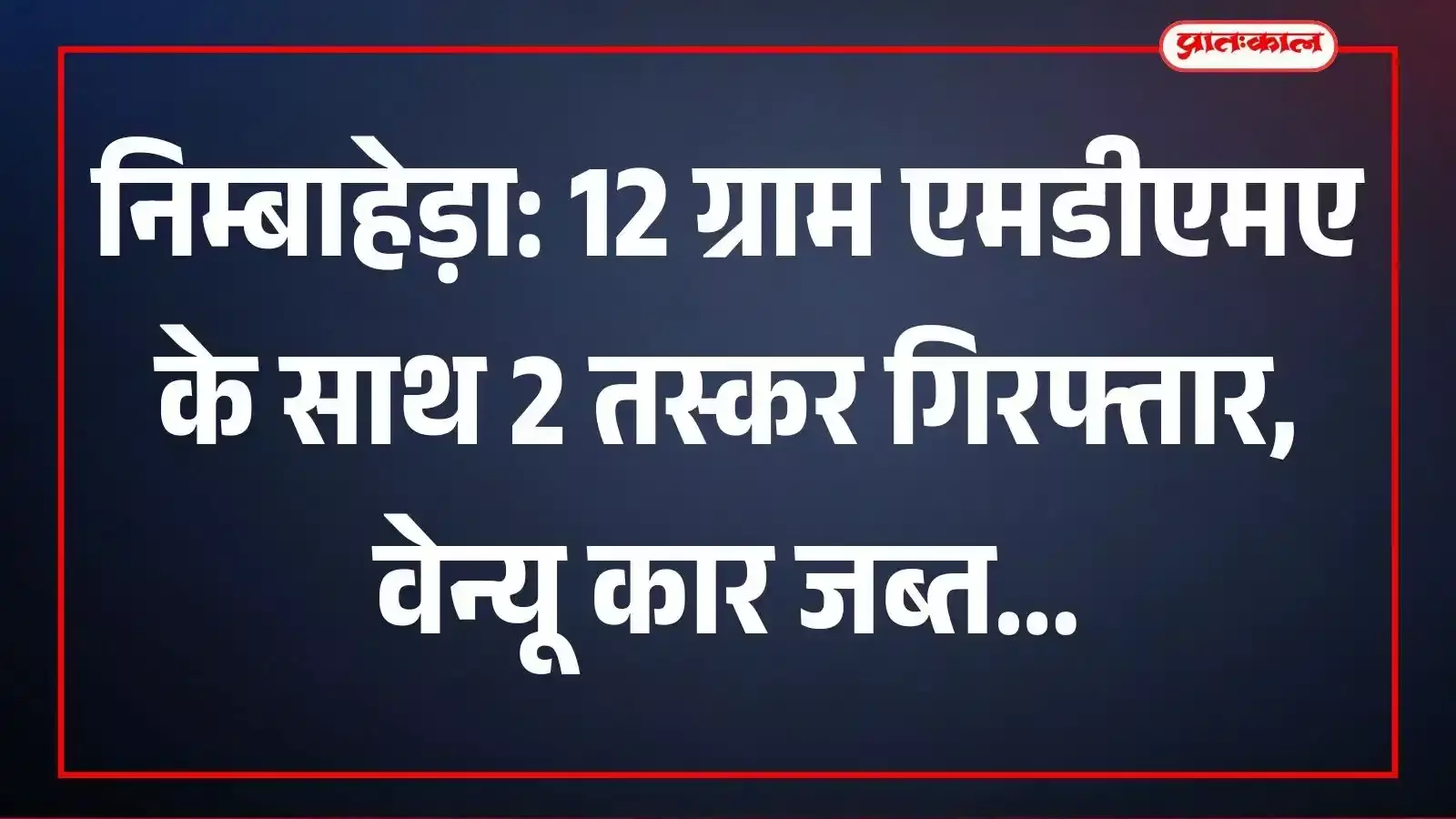 निम्बाहेड़ा: 12 ग्राम एमडीएमए के साथ 2 तस्कर गिरफ्तार, वेन्यू कार जब्त निम्बाहेड़ा: 12 ग्राम एमडीएमए के साथ 2 तस्कर गिरफ्तार, वेन्यू कार जब्त