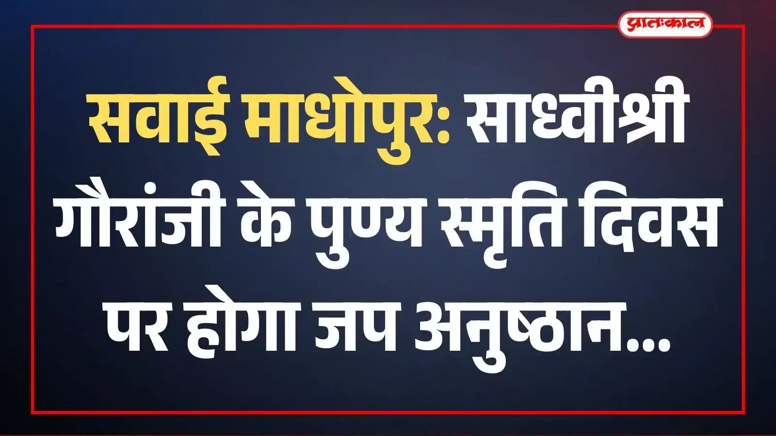 सवाई माधोपुर: साध्वीश्री गौरांजी के पुण्य स्मृति दिवस पर होगा जप अनुष्ठान सवाई माधोपुर: साध्वीश्री गौरांजी के पुण्य स्मृति दिवस पर होगा जप अनुष्ठान