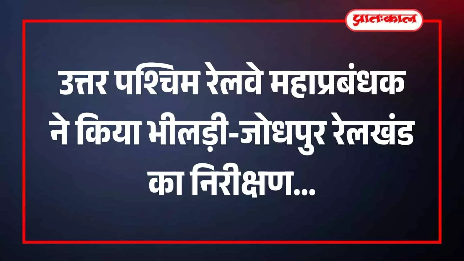 उत्तर पश्चिम रेलवे महाप्रबंधक ने किया भीलड़ी-जोधपुर रेलखंड का निरीक्षण उत्तर पश्चिम रेलवे महाप्रबंधक ने किया भीलड़ी-जोधपुर रेलखंड का निरीक्षण