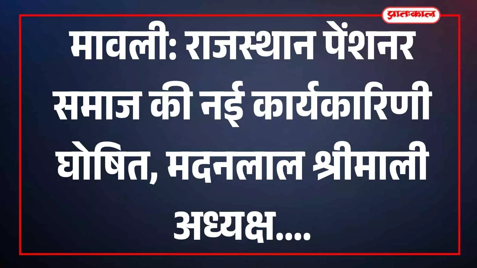 मावली में राजस्थान पेंशनर समाज की बैठक के दौरान नई कार्यकारिणी की घोषणा करते मदनलाल श्रीमाली और अन्य सदस्य।