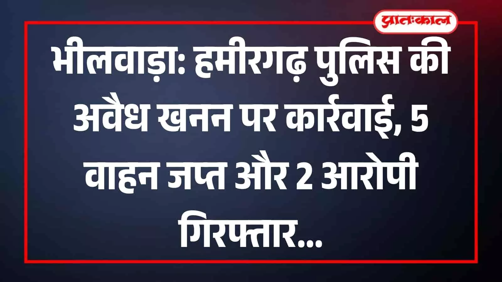 भीलवाड़ा के हमीरगढ़ में पुलिस टीम द्वारा अवैध खनन के खिलाफ जप्त किए गए वाहन और आरोपी।