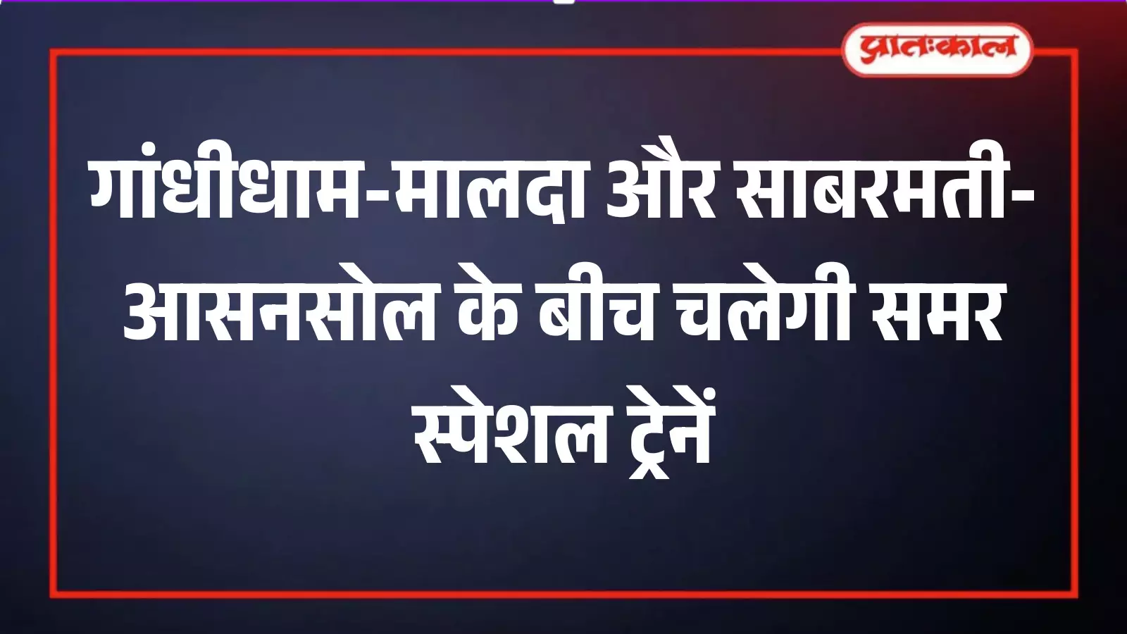 गांधीधाम-मालदा और साबरमती-आसनसोल के बीच चलेगी समर स्पेशल ट्रेनें गांधीधाम-मालदा और साबरमती-आसनसोल के बीच चलेगी समर स्पेशल ट्रेनें