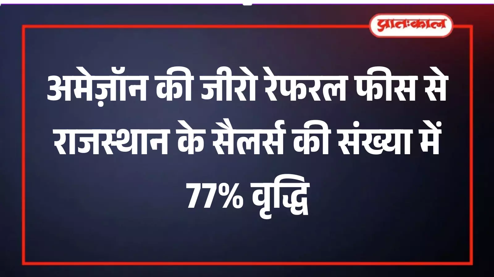 अमेज़ॉन की जीरो रेफरल फीस से राजस्थान के सैलर्स की संख्या में 77% वृद्धि अमेज़ॉन की जीरो रेफरल फीस से राजस्थान के सैलर्स की संख्या में 77% वृद्धि